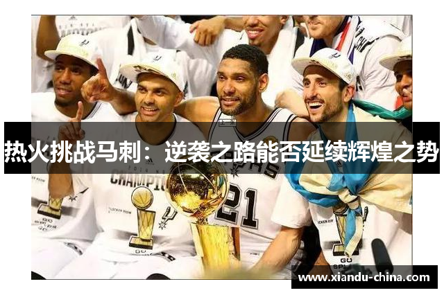热火挑战马刺：逆袭之路能否延续辉煌之势