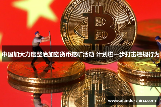 中国加大力度整治加密货币挖矿活动 计划进一步打击违规行为