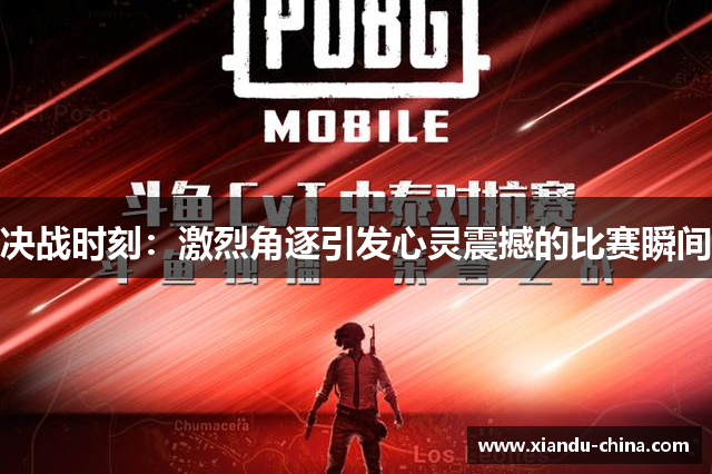 决战时刻：激烈角逐引发心灵震撼的比赛瞬间