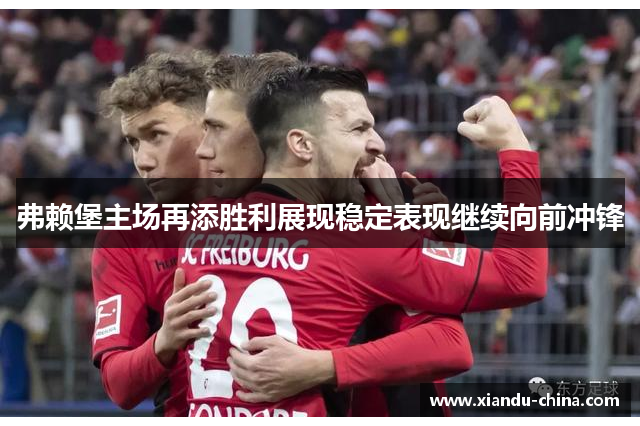 弗赖堡主场再添胜利展现稳定表现继续向前冲锋