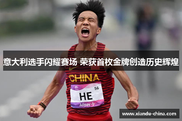 意大利选手闪耀赛场 荣获首枚金牌创造历史辉煌