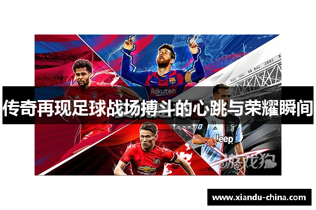 传奇再现足球战场搏斗的心跳与荣耀瞬间