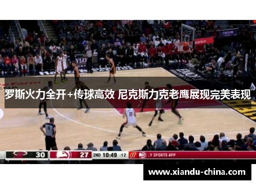 罗斯火力全开+传球高效 尼克斯力克老鹰展现完美表现