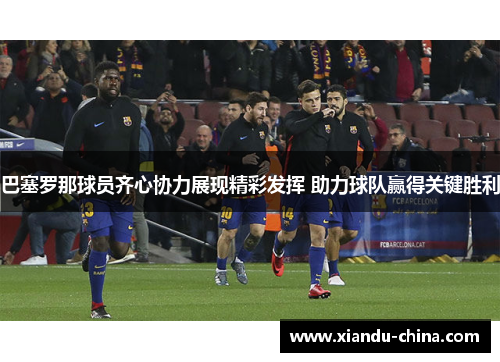 巴塞罗那球员齐心协力展现精彩发挥 助力球队赢得关键胜利