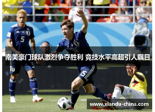 南美豪门球队激烈争夺胜利 竞技水平高超引人瞩目