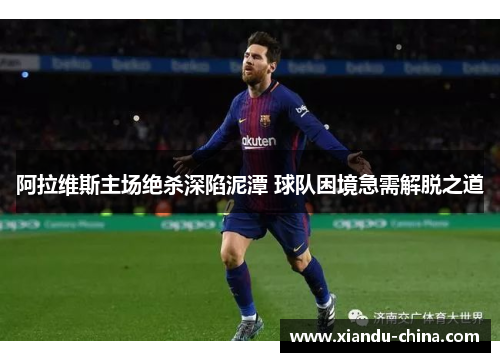 阿拉维斯主场绝杀深陷泥潭 球队困境急需解脱之道