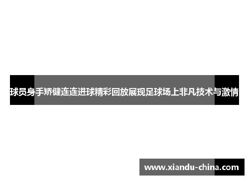 球员身手矫健连连进球精彩回放展现足球场上非凡技术与激情