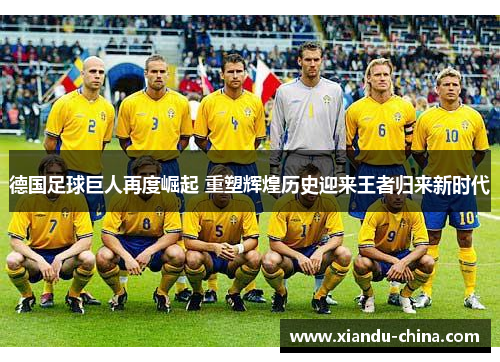 德国足球巨人再度崛起 重塑辉煌历史迎来王者归来新时代