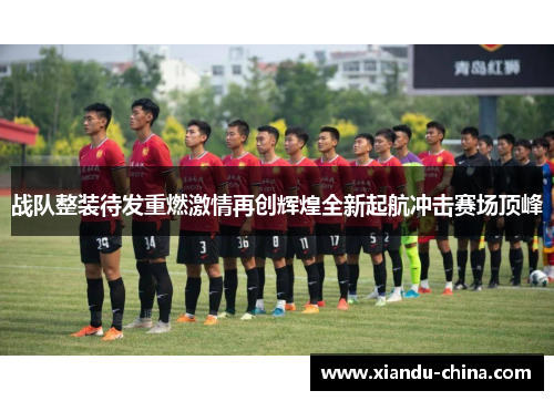 战队整装待发重燃激情再创辉煌全新起航冲击赛场顶峰