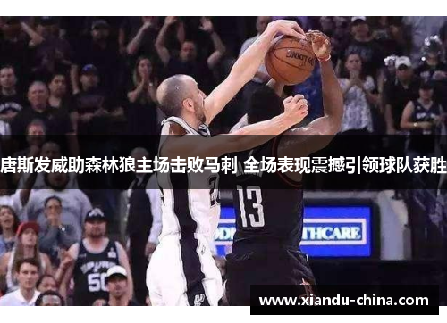 唐斯发威助森林狼主场击败马刺 全场表现震撼引领球队获胜
