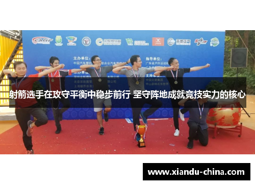 射箭选手在攻守平衡中稳步前行 坚守阵地成就竞技实力的核心